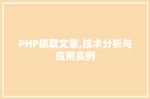 PHP抓取文章,技术分析与应用实例