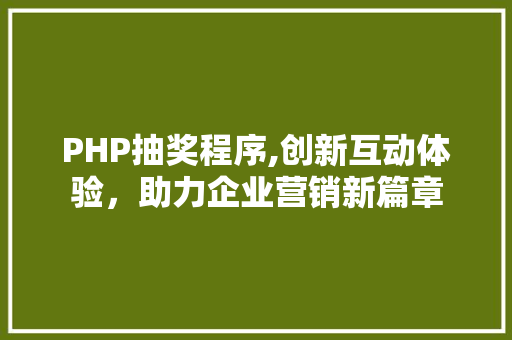 PHP抽奖程序,创新互动体验，助力企业营销新篇章