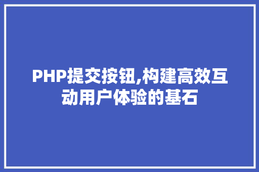 PHP提交按钮,构建高效互动用户体验的基石