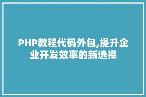 PHP教程代码外包,提升企业开发效率的新选择