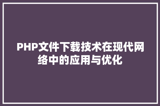 PHP文件下载技术在现代网络中的应用与优化