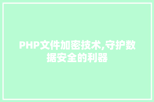 PHP文件加密技术,守护数据安全的利器