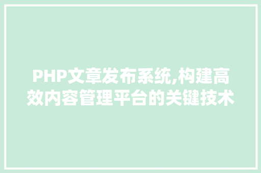 PHP文章发布系统,构建高效内容管理平台的关键技术分析