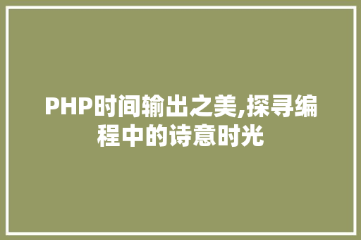 PHP时间输出之美,探寻编程中的诗意时光