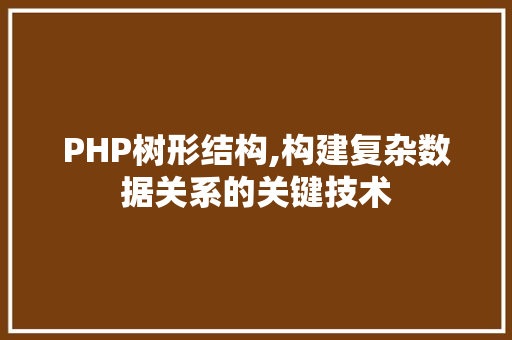 PHP树形结构,构建复杂数据关系的关键技术