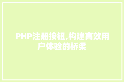 PHP注册按钮,构建高效用户体验的桥梁