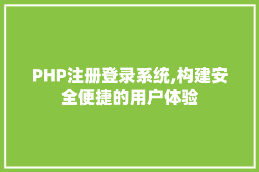 PHP注册登录系统,构建安全便捷的用户体验