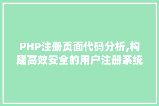 PHP注册页面代码分析,构建高效安全的用户注册系统