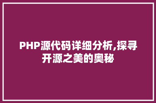 PHP源代码详细分析,探寻开源之美的奥秘