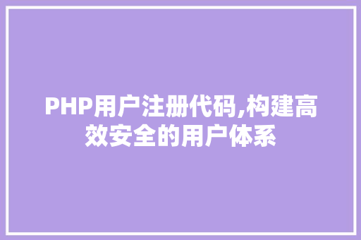 PHP用户注册代码,构建高效安全的用户体系