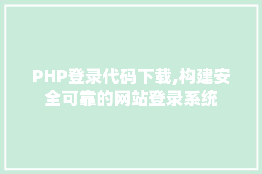 PHP登录代码下载,构建安全可靠的网站登录系统