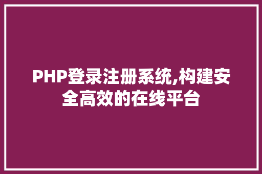 PHP登录注册系统,构建安全高效的在线平台