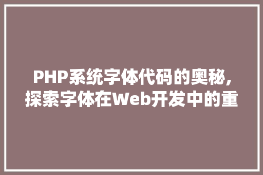 PHP系统字体代码的奥秘,探索字体在Web开发中的重要性