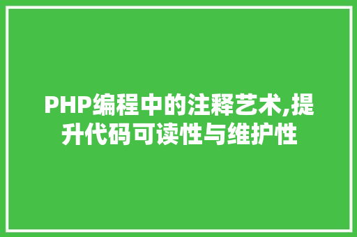 PHP编程中的注释艺术,提升代码可读性与维护性