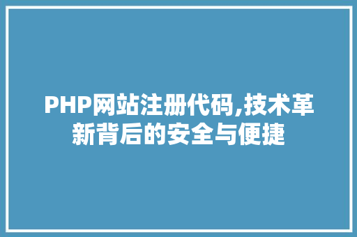 PHP网站注册代码,技术革新背后的安全与便捷