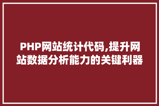 PHP网站统计代码,提升网站数据分析能力的关键利器