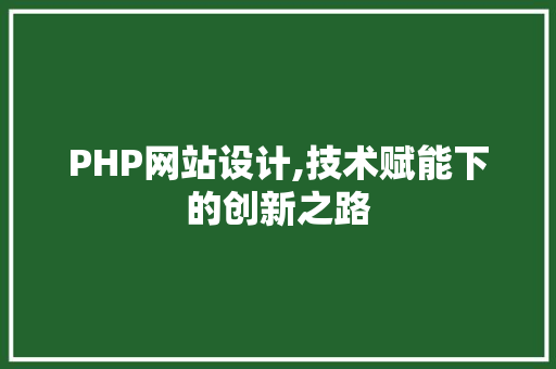 PHP网站设计,技术赋能下的创新之路