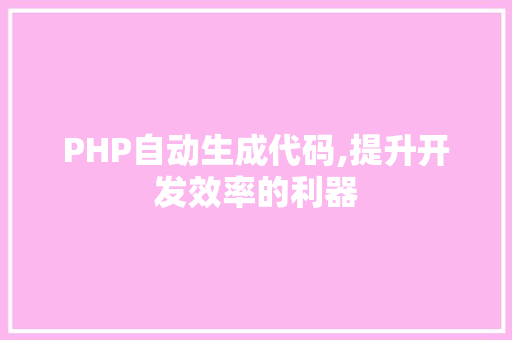 PHP自动生成代码,提升开发效率的利器