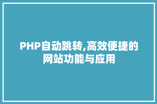 PHP自动跳转,高效便捷的网站功能与应用