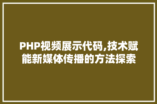 PHP视频展示代码,技术赋能新媒体传播的方法探索