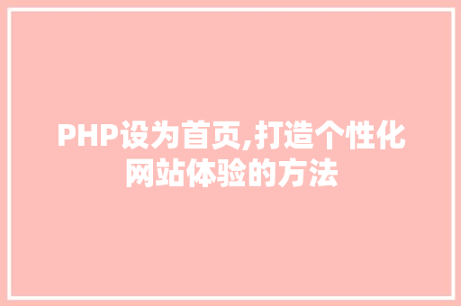 PHP设为首页,打造个性化网站体验的方法