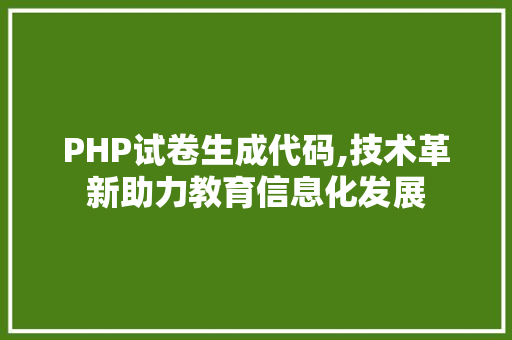 PHP试卷生成代码,技术革新助力教育信息化发展