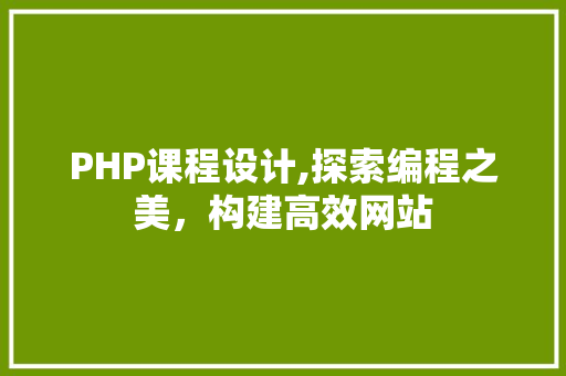 PHP课程设计,探索编程之美，构建高效网站