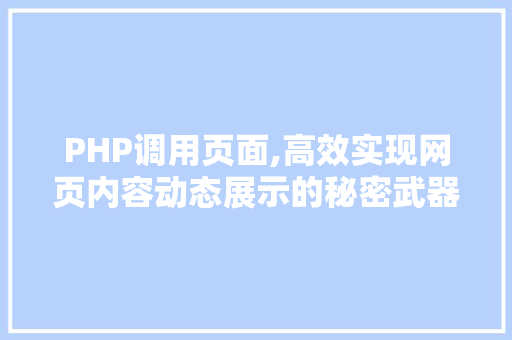 PHP调用页面,高效实现网页内容动态展示的秘密武器