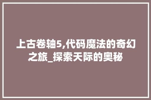 上古卷轴5,代码魔法的奇幻之旅_探索天际的奥秘