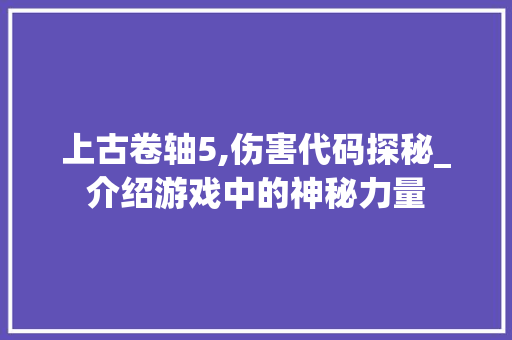 上古卷轴5,伤害代码探秘_介绍游戏中的神秘力量