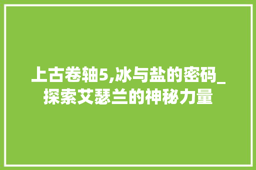 上古卷轴5,冰与盐的密码_探索艾瑟兰的神秘力量