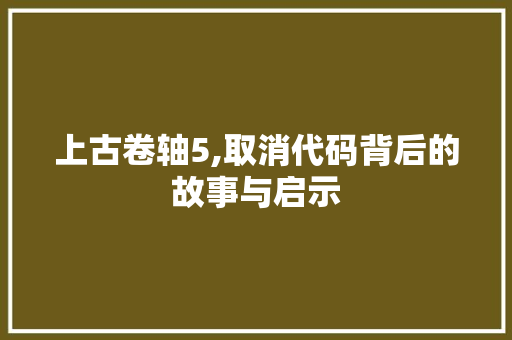 上古卷轴5,取消代码背后的故事与启示