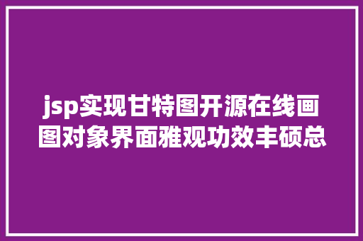 jsp实现甘特图开源在线画图对象界面雅观功效丰硕总有一款合适你