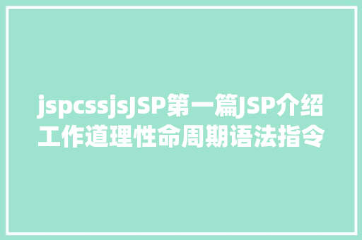 jspcssjsJSP第一篇JSP介绍工作道理性命周期语法指令修订版 Node.js