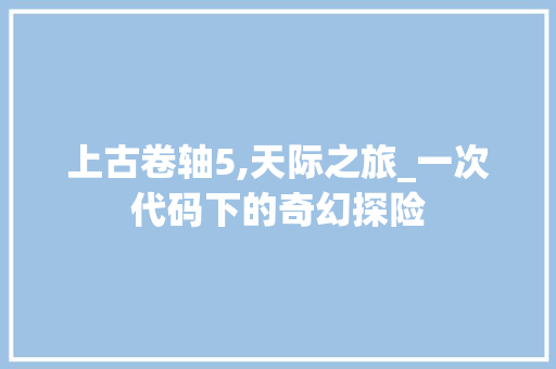 上古卷轴5,天际之旅_一次代码下的奇幻探险