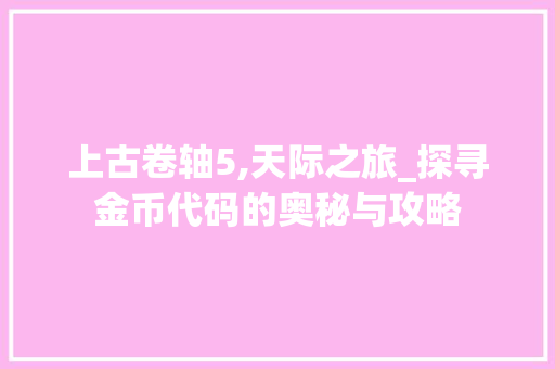 上古卷轴5,天际之旅_探寻金币代码的奥秘与攻略