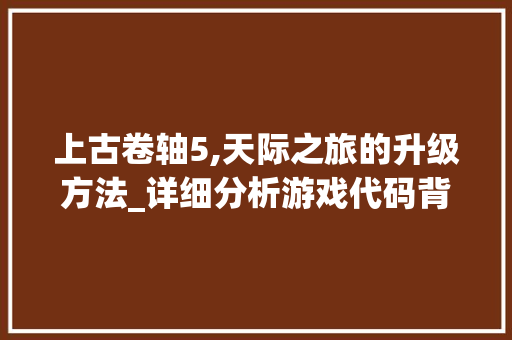 上古卷轴5,天际之旅的升级方法_详细分析游戏代码背后的奥秘