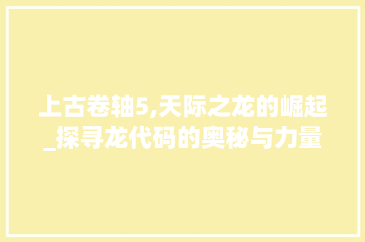 上古卷轴5,天际之龙的崛起_探寻龙代码的奥秘与力量