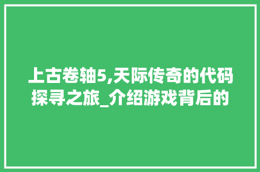 上古卷轴5,天际传奇的代码探寻之旅_介绍游戏背后的奥秘