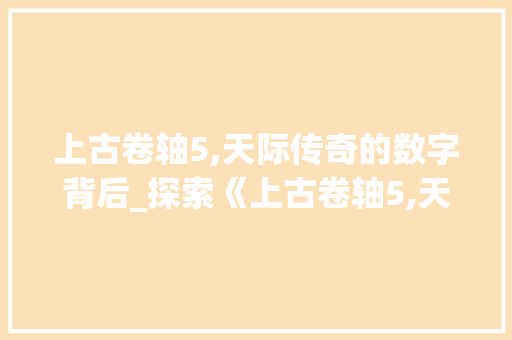 上古卷轴5,天际传奇的数字背后_探索《上古卷轴5,天际