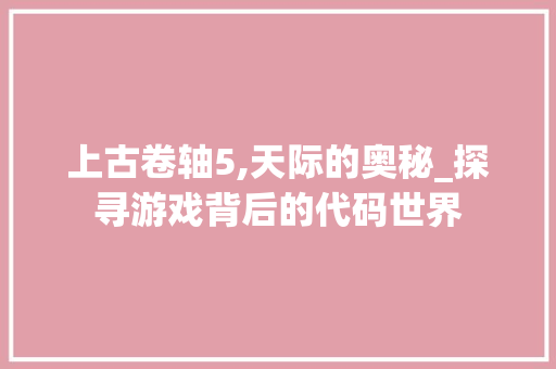 上古卷轴5,天际的奥秘_探寻游戏背后的代码世界