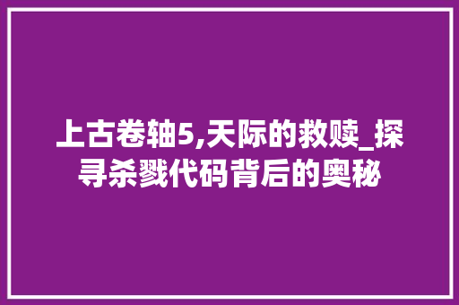 上古卷轴5,天际的救赎_探寻杀戮代码背后的奥秘