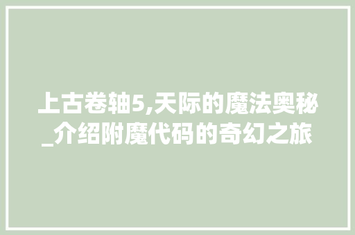 上古卷轴5,天际的魔法奥秘_介绍附魔代码的奇幻之旅