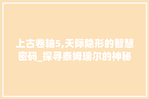 上古卷轴5,天际隐形的智慧密码_探寻泰姆瑞尔的神秘面纱 NoSQL