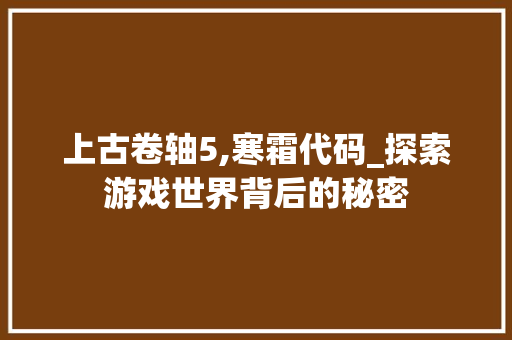 上古卷轴5,寒霜代码_探索游戏世界背后的秘密