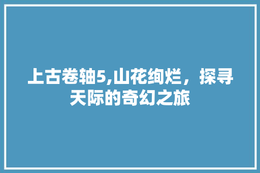 上古卷轴5,山花绚烂，探寻天际的奇幻之旅 Vue.js