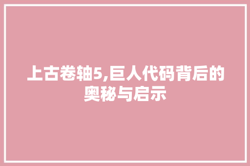 上古卷轴5,巨人代码背后的奥秘与启示