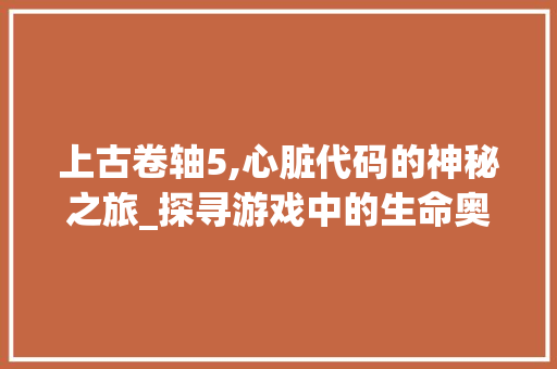 上古卷轴5,心脏代码的神秘之旅_探寻游戏中的生命奥秘