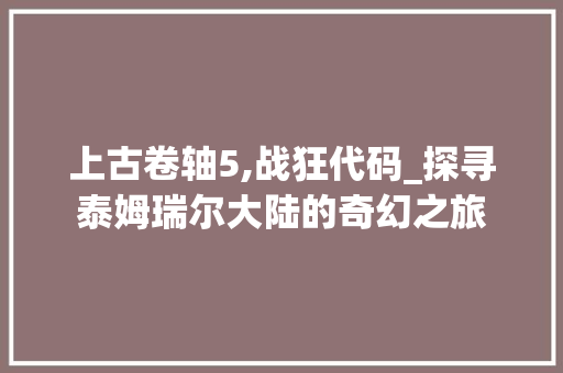 上古卷轴5,战狂代码_探寻泰姆瑞尔大陆的奇幻之旅