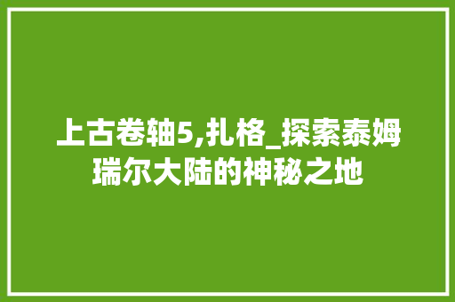 上古卷轴5,扎格_探索泰姆瑞尔大陆的神秘之地